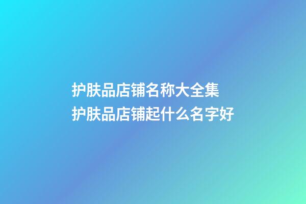 护肤品店铺名称大全集 护肤品店铺起什么名字好-第1张-店铺起名-玄机派
